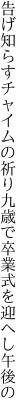 告げ知らすチャイムの祈り九歳で 卒業式を迎へし午後の