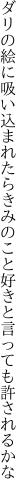 ダリの絵に吸い込まれたらきみのこと 好きと言っても許されるかな