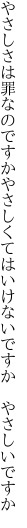 やさしさは罪なのですかやさしくては いけないですか　やさしいですか