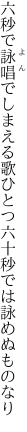 六秒で詠唱でしまえる歌ひとつ 六十秒では詠めぬものなり