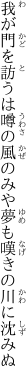 我が門を訪うは噂の風のみや 夢も嘆きの川に沈みぬ