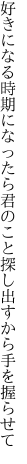 好きになる時期になったら君のこと 探し出すから手を握らせて