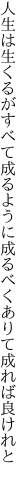 人生は生くるがすべて成るように 成るべくありて成れば良けれと