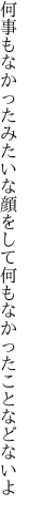 何事もなかったみたいな顔をして 何もなかったことなどないよ