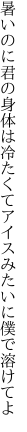 暑いのに君の身体は冷たくて アイスみたいに僕で溶けてよ