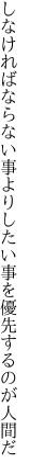 しなければならない事よりしたい事を 優先するのが人間だ