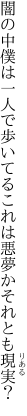 闇の中僕は一人で歩いてる これは悪夢かそれとも現実？