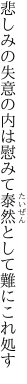 悲しみの失意の内は慰みて 泰然として難にこれ処す