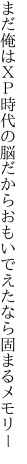 まだ俺はＸＰ時代の脳だから おもいでえたなら固まるメモリー