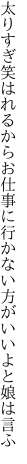 太りすぎ笑はれるからお仕事に 行かない方がいいよと娘は言ふ