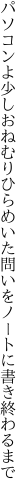 パソコンよ少しおねむりひらめいた 問いをノートに書き終わるまで