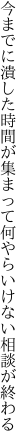 今までに潰した時間が集まって 何やらいけない相談が終わる