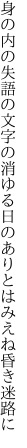 身の内の失語の文字の消ゆる日の ありとはみえね昏き迷路に