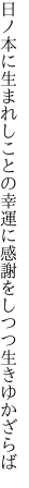 日ノ本に生まれしことの幸運に 感謝をしつつ生きゆかざらば