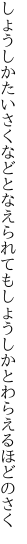 しょうしかたいさくなどとなえられても しょうしかとわらえるほどのさく