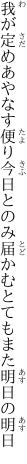 我が定めあやなす便り今日とのみ 届かむとてもまた明日の明日
