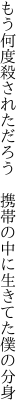 もう何度殺されただろう 携帯の 中に生きてた僕の分身