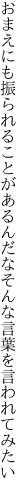 おまえにも振られることがあるんだな そんな言葉を言われてみたい