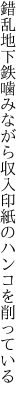 錯乱地下鉄噛みながら 収入印紙のハンコを削っている