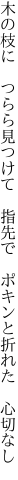 木の枝に つらら見つけて 指先で  ポキンと折れた 心切なし