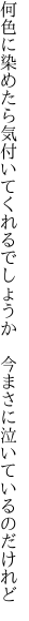 何色に染めたら気付いてくれるでしょうか 　今まさに泣いているのだけれど