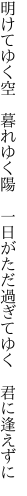 明けてゆく空　暮れゆく陽　一日が ただ過ぎてゆく　君に逢えずに