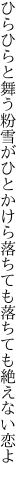 ひらひらと舞う粉雪がひとかけら 落ちても落ちても絶えない恋よ