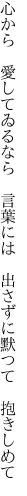 心から 愛してゐるなら 言葉には  出さずに默つて 抱きしめて