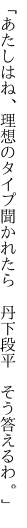 「あたしはね、理想のタイプ聞かれたら  丹下段平 そう答えるわ。」