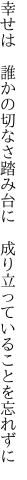 幸せは　誰かの切なさ踏み台に 　成り立っていることを忘れずに