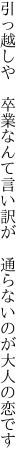 引っ越しや　卒業なんて言い訳が 　通らないのが大人の恋です