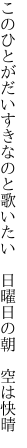 このひとがだいすきなのと歌いたい  日曜日の朝 空は快晴