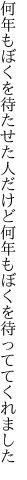 何年もぼくを待たせた人だけど 何年もぼくを待っててくれました