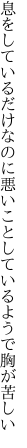 息をしているだけなのに悪いこと しているようで胸が苦しい