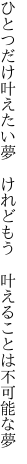 ひとつだけ叶えたい夢　けれどもう 　叶えることは不可能な夢