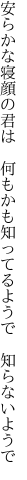 安らかな寝顔の君は　何もかも 知ってるようで　知らないようで