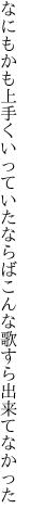 なにもかも上手くいっていたならば こんな歌すら出来てなかった