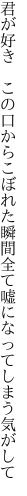 君が好き　この口からこぼれた瞬間 全て嘘になってしまう気がして