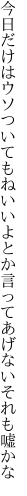 今日だけはウソついてもねいいよとか 言ってあげないそれも嘘かな