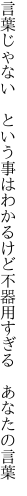 言葉じゃない　という事はわかるけど 不器用すぎる　あなたの言葉