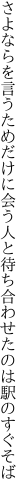 さよならを言うためだけに会う人と 待ち合わせたのは駅のすぐそば