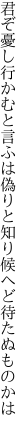 君ぞ憂し行かむと言ふは偽りと 知り候へど待たぬものかは