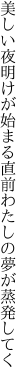 美しい夜明けが始まる直前 わたしの夢が蒸発してく