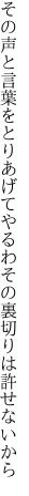 その声と言葉をとりあげてやるわ その裏切りは許せないから