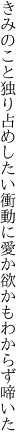 きみのこと独り占めしたい衝動に 愛か欲かもわからず啼いた