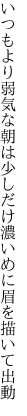 いつもより弱気な朝は少しだけ 濃いめに眉を描いて出動