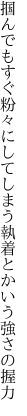 掴んでもすぐ粉々にしてしまう 執着とかいう強さの握力