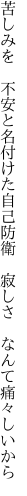 苦しみを 不安と名付けた自己防衛 　寂しさ なんて痛々しいから