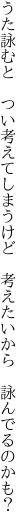 うた詠むと　つい考えてしまうけど 　考えたいから　詠んでるのかも？