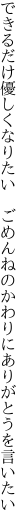 できるだけ優しくなりたい　ごめんねの かわりにありがとうを言いたい